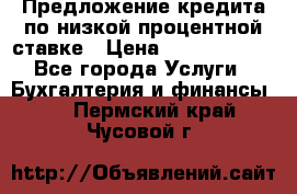 Предложение кредита по низкой процентной ставке › Цена ­ 10 000 000 - Все города Услуги » Бухгалтерия и финансы   . Пермский край,Чусовой г.